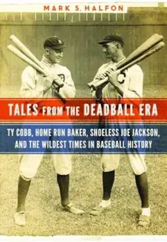 Tales from the Deadball Era: Ty Cobb, Home Run Baker, Shoeless Joe Jackson, and the Wildest Times in Baseball History, Hardcover/Mark S. Halfon