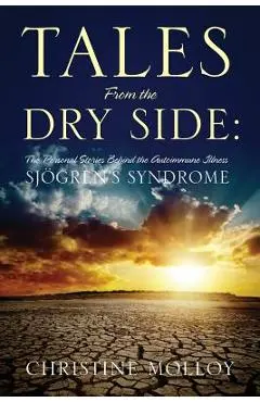 Tales from the Dry Side: The Personal Stories Behind the Autoimmune Illness Sjogren's Syndrome - Christine Molloy