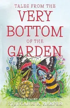 Tales from the Very Bottom of the Garden, Paperback/Stephanie A. Harper