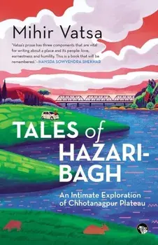 Tales of Hazaribagh an Intimate Exploration of Chhotanagpur Plateau, Paperback/Mihir Vatsa