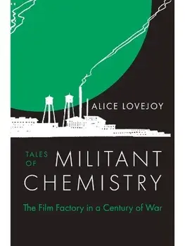 Tales of Militant Chemistry. The Film Factory in a Century of War, Hardback/Alice Lovejoy