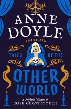 Tales of the Otherworld. A Frightful Collection of Ireland's Favourite Ghost Stories, Hardback/Anne Doyle