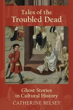 Tales of the Troubled Dead: Ghost Stories in Western Culture, Paperback/Catherine Belsey