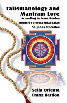 Talismanology and Mantram Lore According to Franz Bardon: Includes: The St. John's Evocation & Franz Bardon's Mimicry Formula-Quabbalah for Healing, Paperback/Seila Orienta