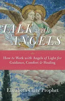 Talk with Angels: How to Work with Angels of Light for Guidance, Comfort and Healing, Paperback/Elizabeth Clare Prophet