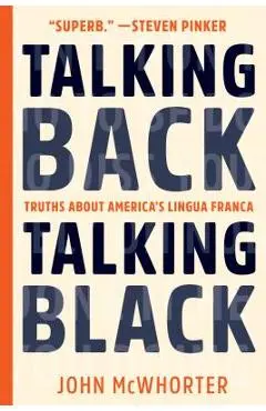 Talking Back, Talking Black: Truths about America's Lingua Franca - John Mcwhorter