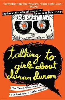 Talking to Girls about Duran Duran: One Young Man's Quest for True Love and a Cooler Haircut, Paperback/Rob Sheffield