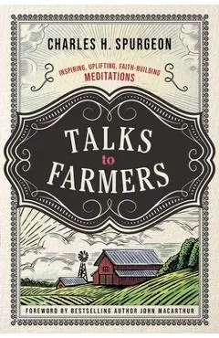 Talks to Farmers: Inspiring, Uplifting, Faith-Building Meditations - Charles H. Spurgeon