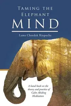 Taming the Elephant Mind: A Handbook on the Theory and Practice of Calm Abiding Meditation, Paperback/Lama Choedak Rinpoche