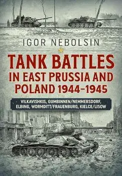 Tank Battles in East Prussia and Poland 1944-1945. Vilkavishkis, Gumbinnen/Nemmersdorf, Elbing, Wormditt/Frauenburg, Kielce/Lisow, Paperback/Igor Nebolsin