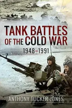 Tank Battles of the Cold War 1948-1991, Hardcover/Anthony Tucker-Jones