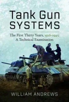 Tank Gun Systems. The First Thirty Years, 1916 1945: A Technical Examination, Hardback/***