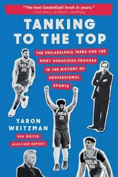 Tanking to the Top: The Philadelphia 76ers and the Most Audacious Process in the History of Professional Sports/Yaron Weitzman
