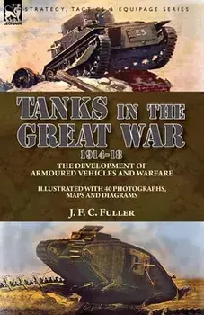 Tanks in the Great War, 1914-18: the Development of Armoured Vehicles and Warfare, Paperback/J. F. C. Fuller