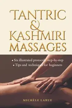 Tantric & Kashmiri Massages: Six Illustrated Protocols Step-By-Step, Tips and Techniques for Beginners, Paperback/Michele Larue