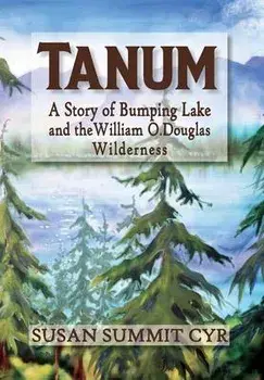 Tanum: A Story of Bumping Lake and the William O. Douglas Wilderness, Hardcover/Susan Summit Cyr