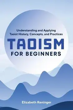 Taoism for Beginners: Understanding and Applying Taoist History, Concepts, and Practices, Paperback/Elizabeth Reninger