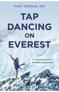 Tap Dancing on Everest: A Young Doctor's Unlikely Adventure - Mimi Zieman