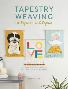 Tapestry Weaving for Beginners and Beyond. Create graphic woven art with this guide to painting with yarn, Paperback/Kristin Carter