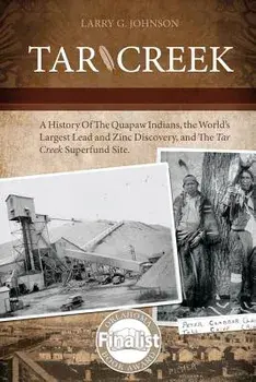 Tar Creek: A History of the Quapaw Indians, the World's Largest Lead and Zinc Discovery, and The Tar Creek Superfund Site., Paperback/Larry G. Johnson