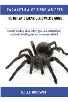 Tarantula Spiders as Pets: Tarantula Breeding, Where to Buy, Types, Care, Temperament, Cost, Health, Handling, Diet, and Much More Included! the, Paperback/Lolly Brown