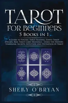 Tarot For Beginners: 5 Books in 1: A Guide to Psychic Tarot Reading, Simple Tarot Spreads, Real Tarot Card Meanings - Learn the History, Sy/Shelly O'Bryan