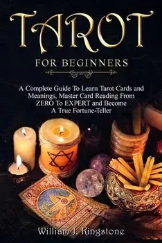 Tarot for Beginners: A Complete Guide To Learn Tarot Cards and Meanings, Master Card Reading From ZERO To EXPERT and Become A True Fortune-, Paperback/William J. Kingstone