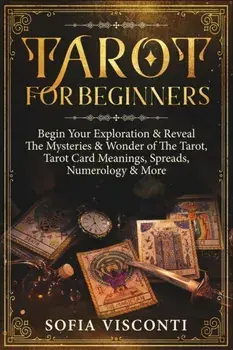 Tarot for Beginners: Begin Your Exploration & Reveal The Mysteries & Wonder of The Tarot, Tarot Card Meanings, Spreads, Numerology & More, Paperback/Sofia Visconti