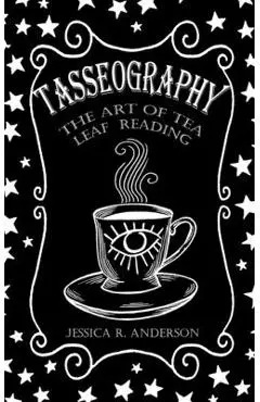 Tasseography - The Art of Tea Leaf Reading - Jessica R. Anderson
