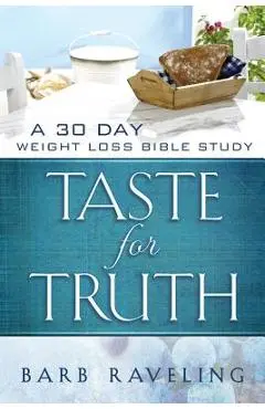 Taste for Truth: A 30 Day Weight Loss Bible Study - Barb Raveling