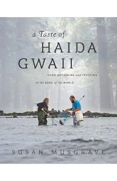 Taste of Haida Gwaii: Food Gathering and Feasting at the Edge of the World - Susan Musgrave