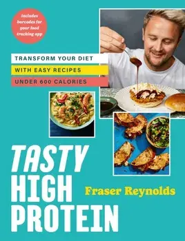 Tasty High Protein. transform your diet with easy recipes under 600 calories, Hardback/Fraser Reynolds