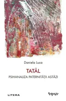 Tatal. Psihanaliza paternitatii astazi/Daniela Luca