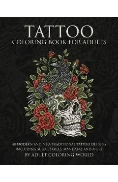 Tattoo Coloring Book for Adults: 40 Modern and Neo-Traditional Tattoo Designs Including Sugar Skulls, Mandalas and More - Adult Coloring World