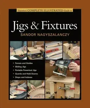 Taunton's Complete Illustrated Guide to Jigs & Fixtures, Paperback/Sandor Nagyszalanczy