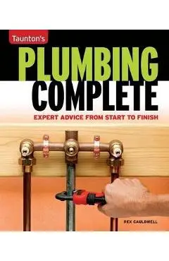 Taunton's Plumbing Complete: Expert Advice from Start to Finish - Rex Cauldwell