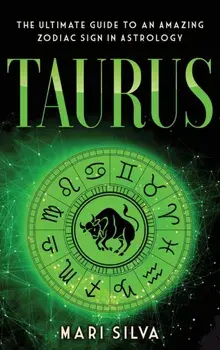 Taurus: The Ultimate Guide to an Amazing Zodiac Sign in Astrology: The Ultimate Guide to an Amazing Zodiac Sign in Astrology/Mari Silva