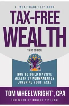 Tax-Free Wealth: How to Build Massive Wealth by Permanently Lowering Your Taxes - Tom Wheelwright