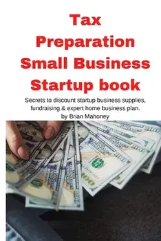 Tax Preparation Small Business Startup book: Secrets to discount startup business supplies, fundraising & expert home business plan/Brian Mahoney