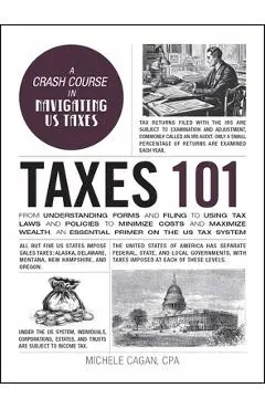 Taxes 101: From Understanding Forms and Filing to Using Tax Laws and Policies to Minimize Costs and Maximize Wealth, an Essential - Michele Cagan