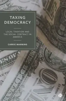 Taxing Democracy. Local Taxation and the Social Contract in America, Hardback/***