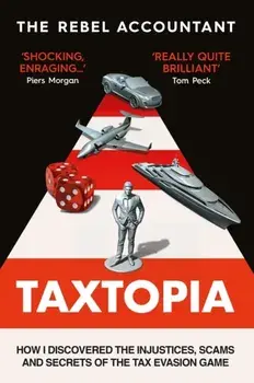 TAXTOPIA. How I Discovered the Injustices, Scams and Guilty Secrets of the Tax Evasion Game, Hardback/***