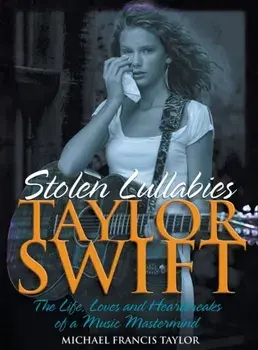 Taylor Swift - Stolen Lullabies. The life, loves and heartbreaks of a music mastermind, Hardback/Michael Francis Taylor