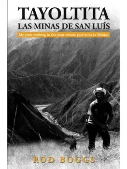 Tayoltita, las Minas de San Luis. My years working in the most remote gold mine in Mexico, Paperback/Rod Boggs
