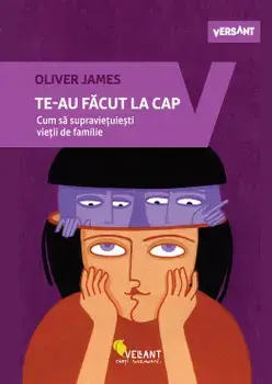 Te-au facut la cap. Cum sa supravietuiesti vietii de familie/Oliver James