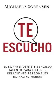 Te Escucho: El Sorprendente Y Sencillo Talento Para Obtener Relaciones Personales Extraordinarias, Paperback/Michael S. Sorensen
