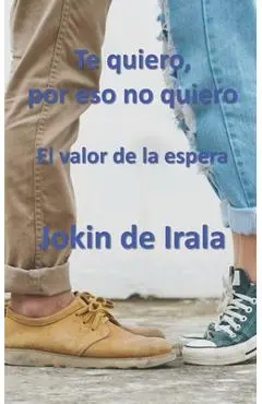 Te quiero, por eso no quiero: El valor de la espera - Jokin De Irala