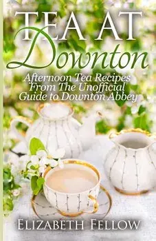 Tea at Downton: Afternoon Tea Recipes from the Unofficial Guide to Downton Abbey, Paperback/Elizabeth Fellow