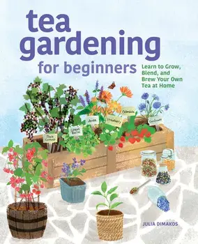 Tea Gardening for Beginners: Learn to Grow, Blend, and Brew Your Own Tea at Home, Paperback/Julia Dimakos
