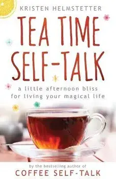 Tea Time Self-Talk: A Little Afternoon Bliss for Living Your Magical Life, Paperback/Kristen Helmstetter